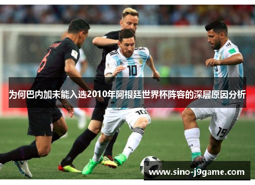 为何巴内加未能入选2010年阿根廷世界杯阵容的深层原因分析