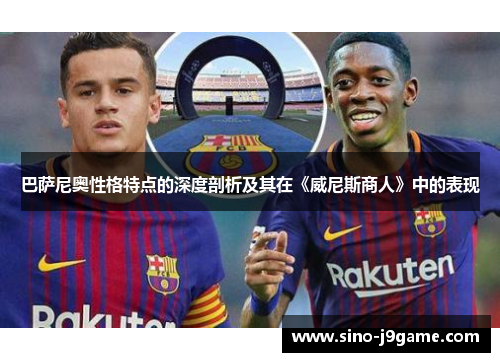 巴萨尼奥性格特点的深度剖析及其在《威尼斯商人》中的表现 巴萨尼奥性格特点的深度剖析及其在《威尼斯商人》中的表现