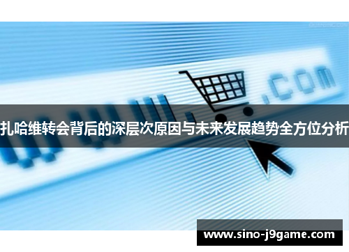 扎哈维转会背后的深层次原因与未来发展趋势全方位分析