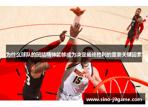 为什么球队的团结精神能够成为决定最终胜利的重要关键因素