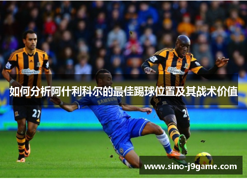 如何分析阿什利科尔的最佳踢球位置及其战术价值