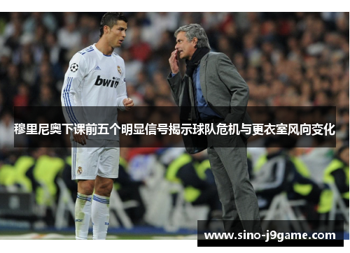穆里尼奥下课前五个明显信号揭示球队危机与更衣室风向变化