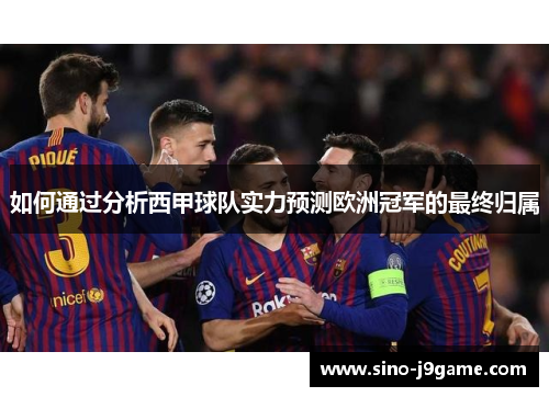如何通过分析西甲球队实力预测欧洲冠军的最终归属