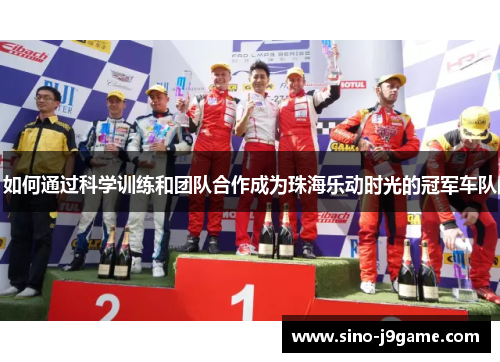 如何通过科学训练和团队合作成为珠海乐动时光的冠军车队