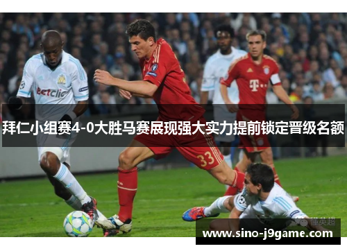 拜仁小组赛4-0大胜马赛展现强大实力提前锁定晋级名额