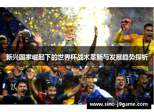 新兴国家崛起下的世界杯战术革新与发展趋势探析