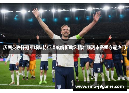 历届英联杯冠军球队特征深度解析助您精准预测本赛季夺冠热门 历届英联杯冠军球队特征深度解析助您精准预测本赛季夺冠热门