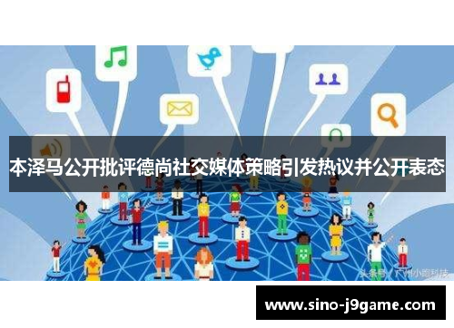 本泽马公开批评德尚社交媒体策略引发热议并公开表态 本泽马公开批评德尚社交媒体策略引发热议并公开表态