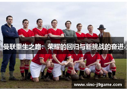 曼联重生之路：荣耀的回归与新挑战的奋进