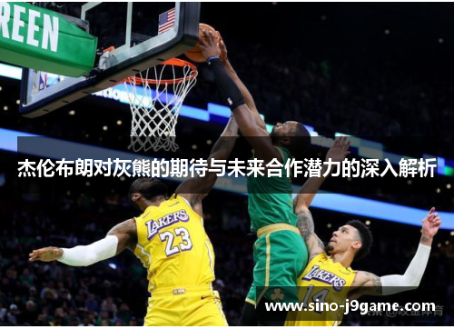 杰伦布朗对灰熊的期待与未来合作潜力的深入解析 杰伦布朗对灰熊的期待与未来合作潜力的深入解析