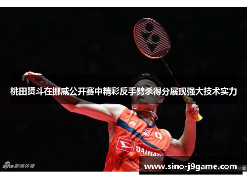 桃田贤斗在挪威公开赛中精彩反手劈杀得分展现强大技术实力 桃田贤斗在挪威公开赛中精彩反手劈杀得分展现强大技术实力