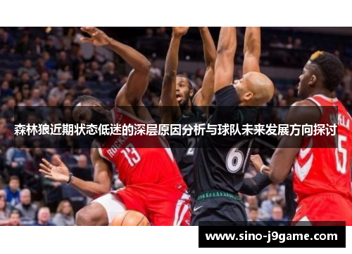 森林狼近期状态低迷的深层原因分析与球队未来发展方向探讨