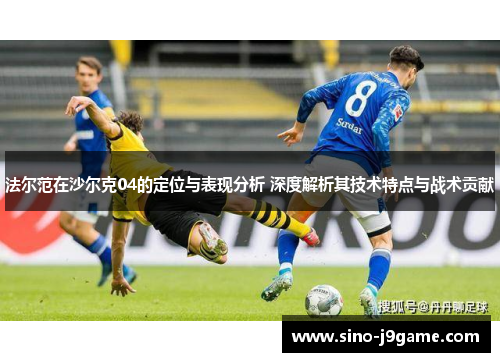 法尔范在沙尔克04的定位与表现分析 深度解析其技术特点与战术贡献