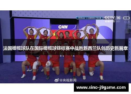 法国橄榄球队在国际橄榄球锦标赛中战胜新西兰队创历史新篇章 法国橄榄球队在国际橄榄球锦标赛中战胜新西兰队创历史新篇章