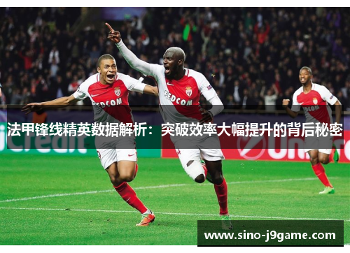 法甲锋线精英数据解析:突破效率大幅提升的背后秘密 法甲锋线精英数据解析:突破效率大幅提升的背后秘密