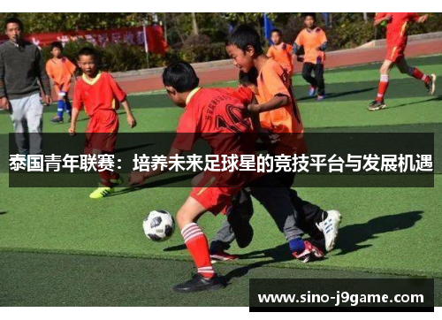 泰国青年联赛：培养未来足球星的竞技平台与发展机遇