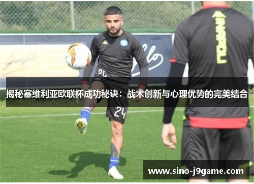 揭秘塞维利亚欧联杯成功秘诀：战术创新与心理优势的完美结合