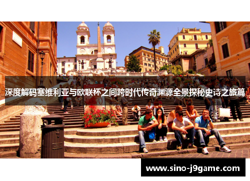 深度解码塞维利亚与欧联杯之间跨时代传奇渊源全景探秘史诗之旅篇