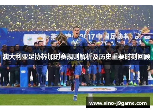 澳大利亚足协杯加时赛规则解析及历史重要时刻回顾