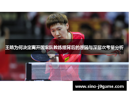 王皓为何决定离开国家队教练组背后的原因与深层次考量分析
