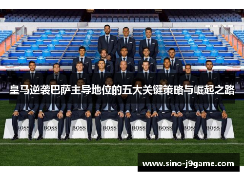 皇马逆袭巴萨主导地位的五大关键策略与崛起之路