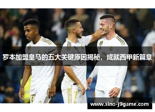 罗本加盟皇马的五大关键原因揭秘,成就西甲新篇章 罗本加盟皇马的五大关键原因揭秘,成就西甲新篇章
