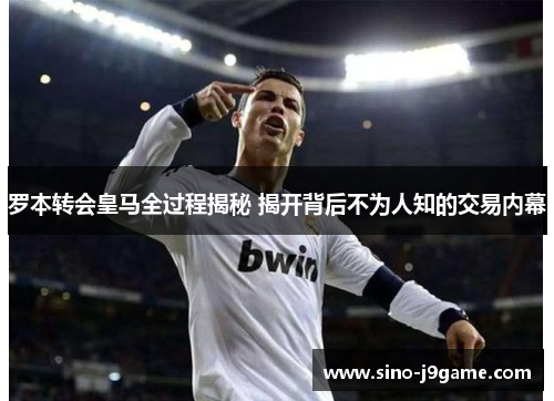 罗本转会皇马全过程揭秘 揭开背后不为人知的交易内幕 罗本转会皇马全过程揭秘 揭开背后不为人知的交易内幕