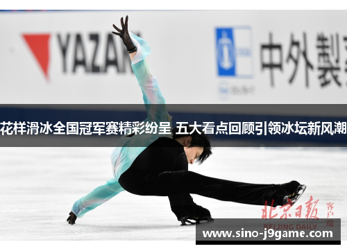 花样滑冰全国冠军赛精彩纷呈 五大看点回顾引领冰坛新风潮