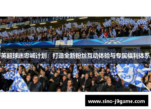 英超球迷忠诚计划：打造全新粉丝互动体验与专属福利体系