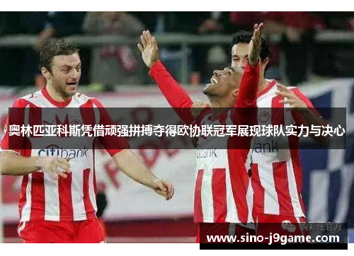 奥林匹亚科斯凭借顽强拼搏夺得欧协联冠军展现球队实力与决心 奥林匹亚科斯凭借顽强拼搏夺得欧协联冠军展现球队实力与决心
