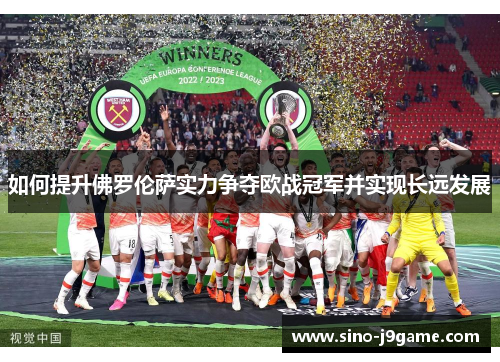 如何提升佛罗伦萨实力争夺欧战冠军并实现长远发展 如何提升佛罗伦萨实力争夺欧战冠军并实现长远发展