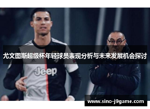 尤文图斯超级杯年轻球员表现分析与未来发展机会探讨