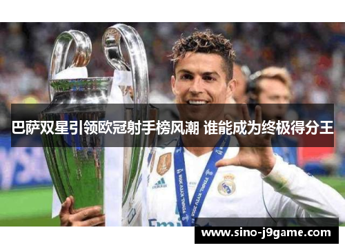 巴萨双星引领欧冠射手榜风潮 谁能成为终极得分王