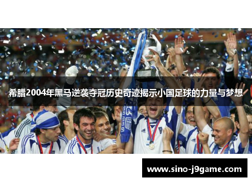 希腊2004年黑马逆袭夺冠历史奇迹揭示小国足球的力量与梦想 希腊2004年黑马逆袭夺冠历史奇迹揭示小国足球的力量与梦想