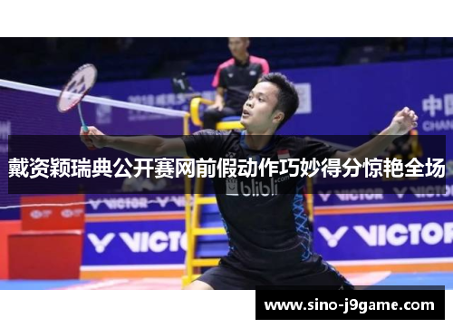 戴资颖瑞典公开赛网前假动作巧妙得分惊艳全场