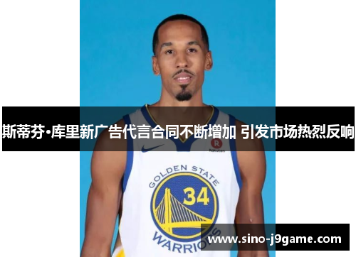 斯蒂芬·库里新广告代言合同不断增加 引发市场热烈反响