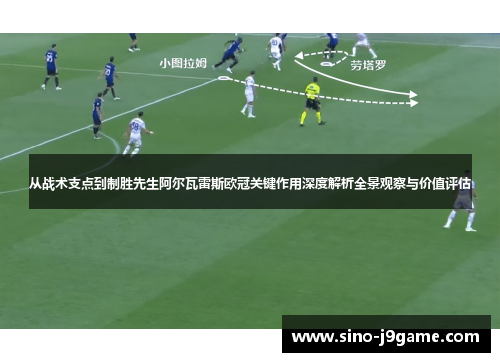 从战术支点到制胜先生阿尔瓦雷斯欧冠关键作用深度解析全景观察与价值评估