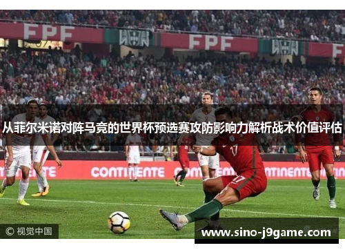 从菲尔米诺对阵马竞的世界杯预选赛攻防影响力解析战术价值评估 从菲尔米诺对阵马竞的世界杯预选赛攻防影响力解析战术价值评估