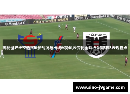 揭秘世界杯预选赛最新战况与出线形势风云变化全解析关键球队表现盘点 揭秘世界杯预选赛最新战况与出线形势风云变化全解析关键球队表现盘点
