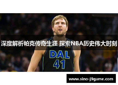 深度解析帕克传奇生涯 探索NBA历史伟大时刻