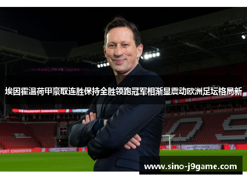 埃因霍温荷甲豪取连胜保持全胜领跑冠军相渐显震动欧洲足坛格局新