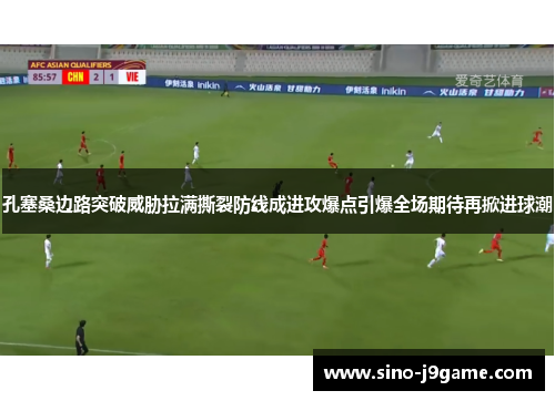 孔塞桑边路突破威胁拉满撕裂防线成进攻爆点引爆全场期待再掀进球潮