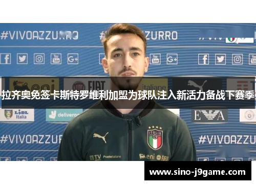 拉齐奥免签卡斯特罗维利加盟为球队注入新活力备战下赛季