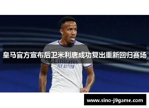 皇马官方宣布后卫米利唐成功复出重新回归赛场