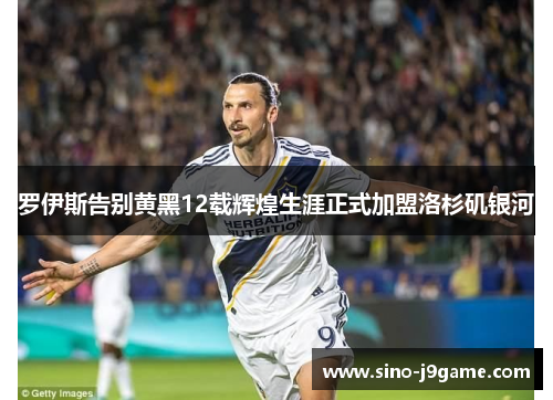 罗伊斯告别黄黑12载辉煌生涯正式加盟洛杉矶银河