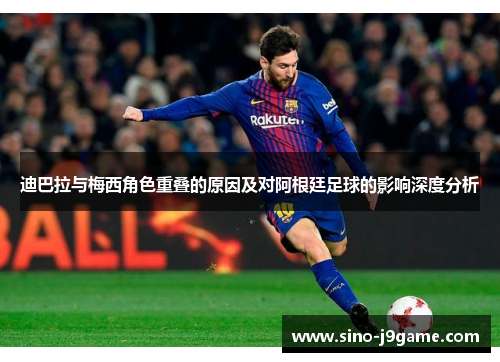 迪巴拉与梅西角色重叠的原因及对阿根廷足球的影响深度分析 迪巴拉与梅西角色重叠的原因及对阿根廷足球的影响深度分析